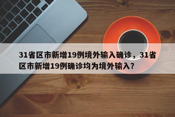 31省区市新增19例境外输入确诊，31省区市新增19例确诊均为境外输入？