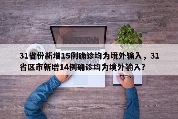 31省份新增15例确诊均为境外输入，31省区市新增14例确诊均为境外输入？