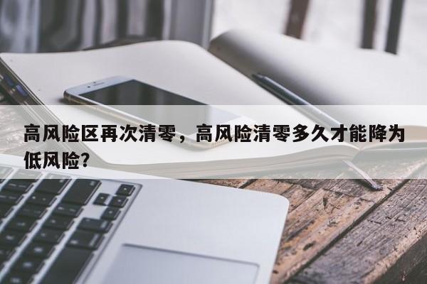 高风险区再次清零，高风险清零多久才能降为低风险？