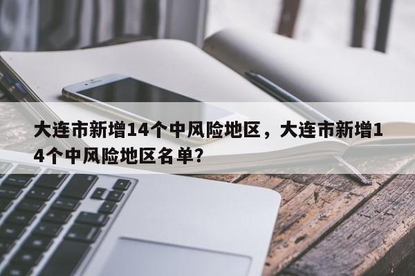 大连市新增14个中风险地区，大连市新增14个中风险地区名单？