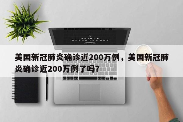美国新冠肺炎确诊近200万例，美国新冠肺炎确诊近200万例了吗？