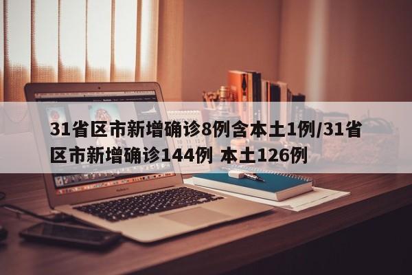 31省区市新增确诊8例含本土1例/31省区市新增确诊144例 本土126例