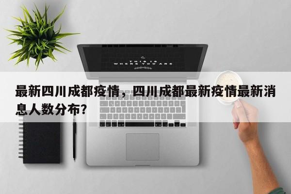 最新四川成都疫情，四川成都最新疫情最新消息人数分布？
