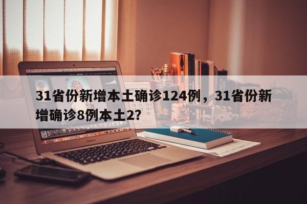 31省份新增本土确诊124例，31省份新增确诊8例本土2？