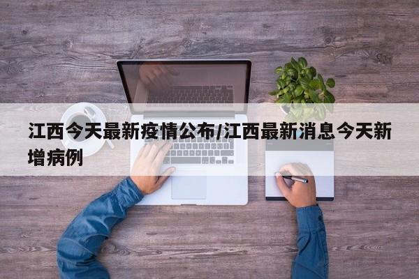 江西今天最新疫情公布/江西最新消息今天新增病例