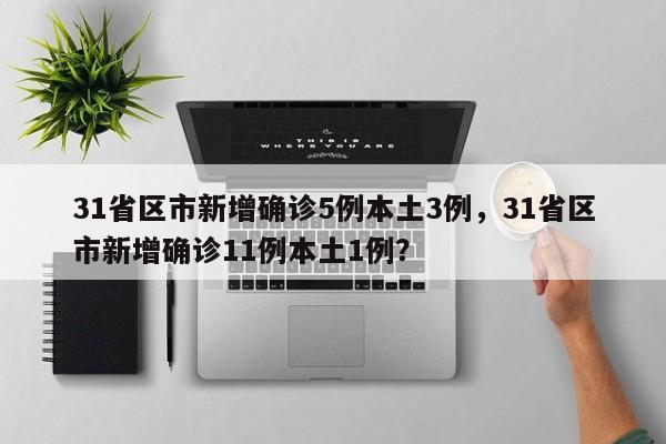 31省区市新增确诊5例本土3例，31省区市新增确诊11例本土1例？