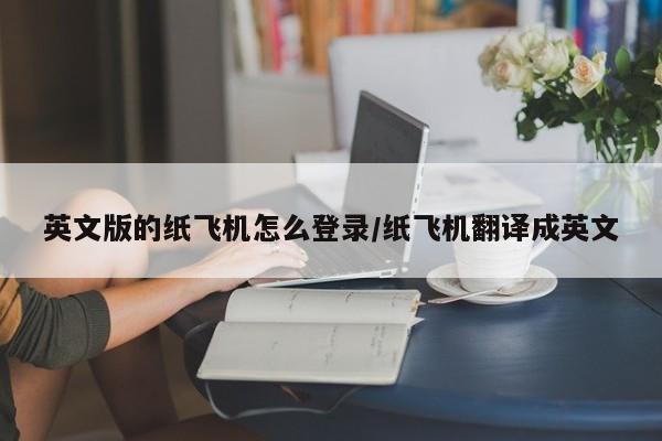 英文版的纸飞机怎么登录/纸飞机翻译成英文