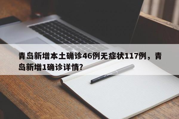 青岛新增本土确诊46例无症状117例，青岛新增1确诊详情？