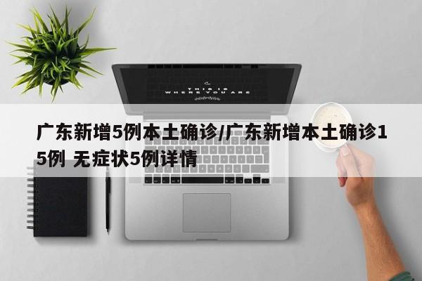 广东新增5例本土确诊/广东新增本土确诊15例 无症状5例详情
