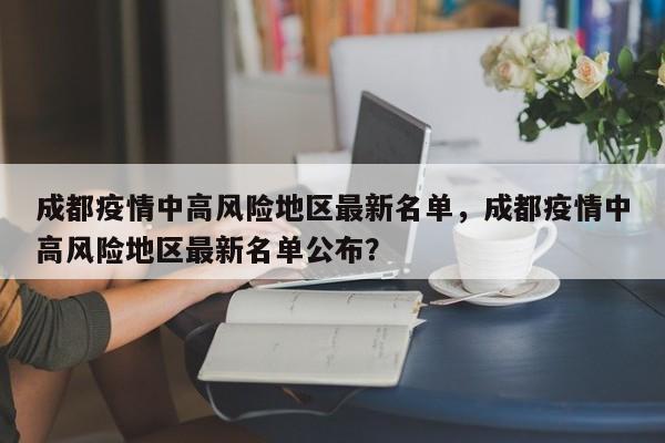成都疫情中高风险地区最新名单，成都疫情中高风险地区最新名单公布？