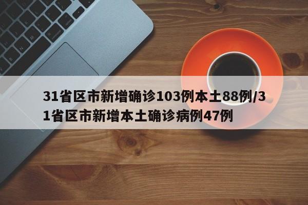 31省区市新增确诊103例本土88例/31省区市新增本土确诊病例47例