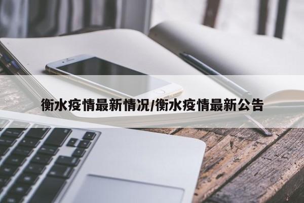 衡水疫情最新情况/衡水疫情最新公告