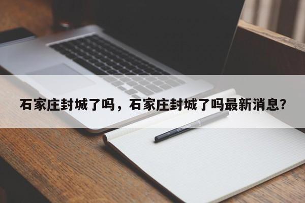 石家庄封城了吗，石家庄封城了吗最新消息？