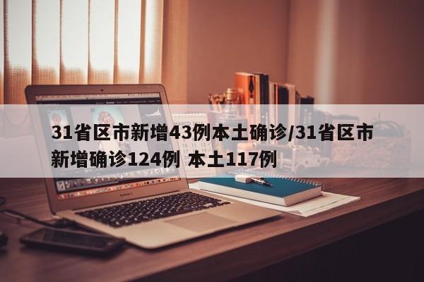 31省区市新增43例本土确诊/31省区市新增确诊124例 本土117例
