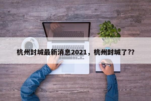 杭州封城最新消息2021，杭州封城了?？