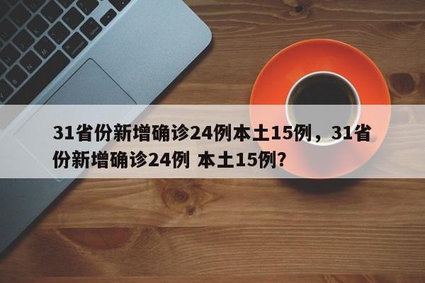 31省份新增确诊24例本土15例，31省份新增确诊24例 本土15例？