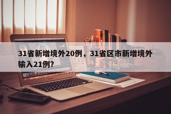 31省新增境外20例，31省区市新增境外输入21例？
