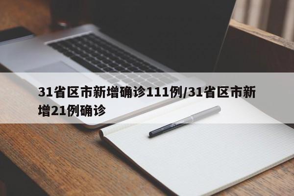 31省区市新增确诊111例/31省区市新增21例确诊