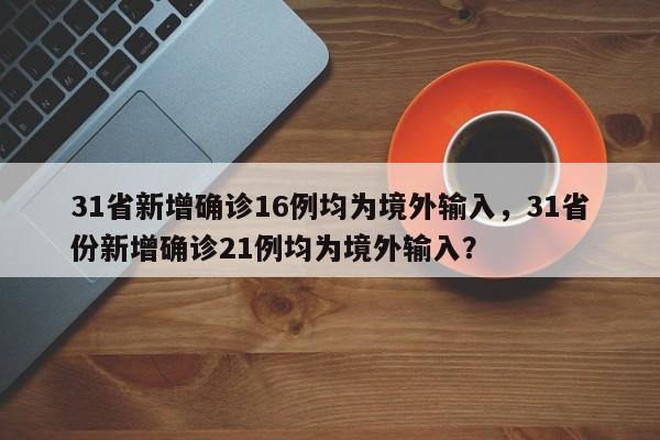 31省新增确诊16例均为境外输入，31省份新增确诊21例均为境外输入？