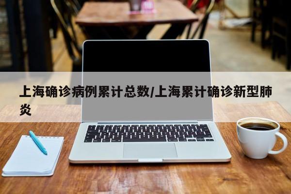 上海确诊病例累计总数/上海累计确诊新型肺炎