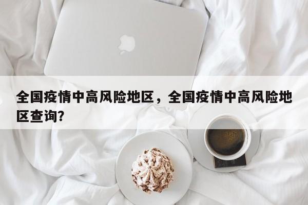 全国疫情中高风险地区，全国疫情中高风险地区查询？