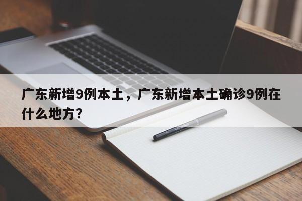 广东新增9例本土,广东新增本土确诊9例在什么地方?