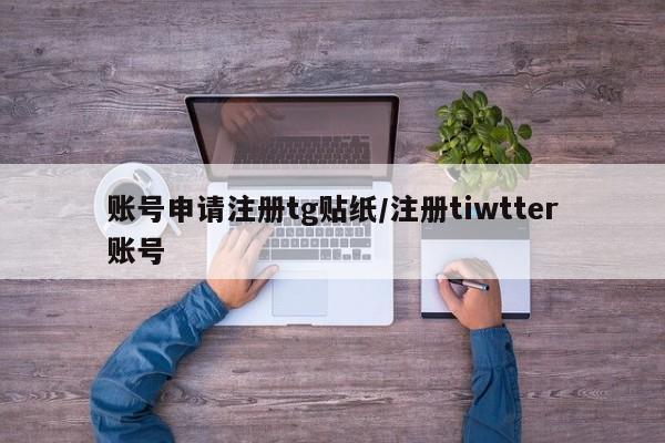 账号申请注册tg贴纸/注册tiwtter账号