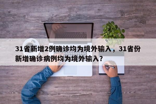 31省新增2例确诊均为境外输入，31省份新增确诊病例均为境外输入？