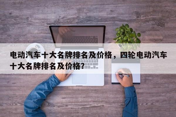 电动汽车十大名牌排名及价格,四轮电动汽车十大名牌排名及价格?