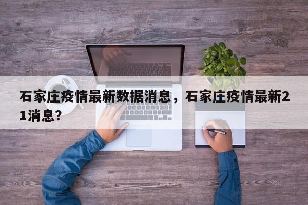 石家庄疫情最新数据消息，石家庄疫情最新21消息？