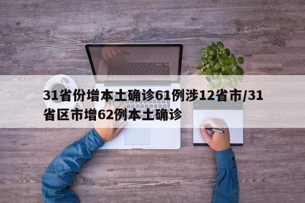 31省份增本土确诊61例涉12省市/31省区市增62例本土确诊
