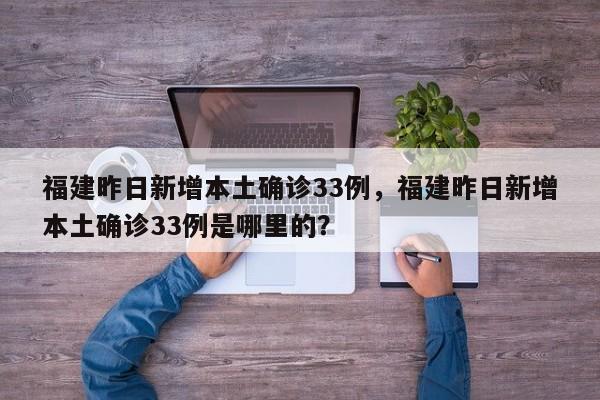 福建昨日新增本土确诊33例，福建昨日新增本土确诊33例是哪里的？