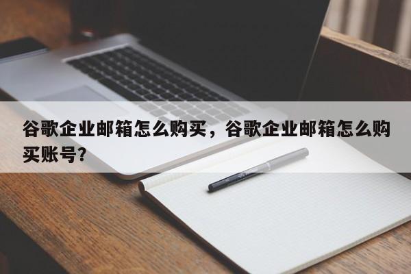 谷歌企业邮箱怎么购买,谷歌企业邮箱怎么购买账号?