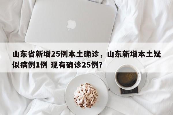 山东省新增25例本土确诊，山东新增本土疑似病例1例 现有确诊25例？