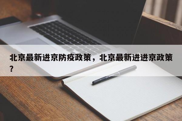 北京最新进京防疫政策，北京最新进进京政策？