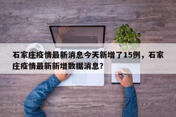 石家庄疫情最新消息今天新增了15例，石家庄疫情最新新增数据消息？