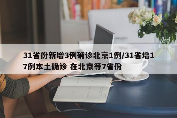 31省份新增3例确诊北京1例/31省增17例本土确诊 在北京等7省份