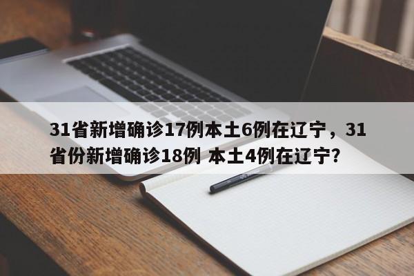 31省新增确诊17例本土6例在辽宁，31省份新增确诊18例 本土4例在辽宁？