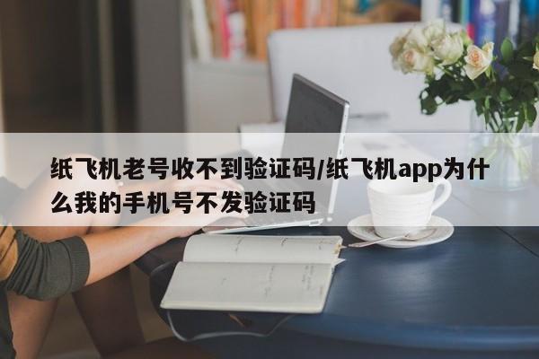 纸飞机老号收不到验证码/纸飞机app为什么我的手机号不发验证码