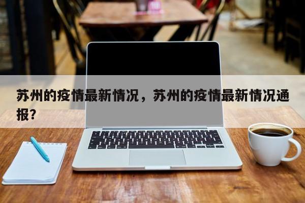 苏州的疫情最新情况，苏州的疫情最新情况通报？