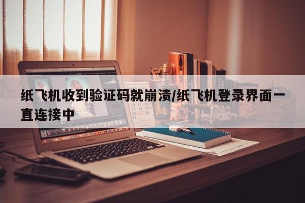 纸飞机收到验证码就崩溃/纸飞机登录界面一直连接中