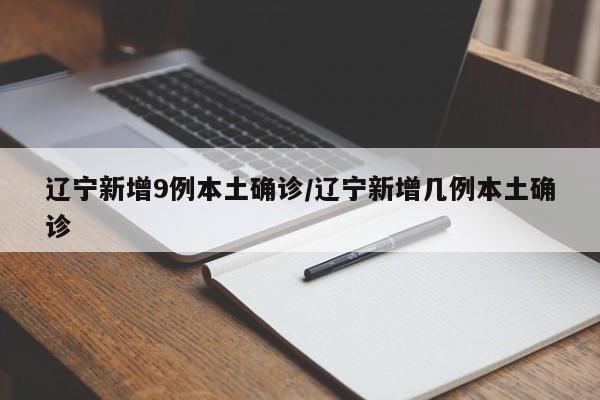 辽宁新增9例本土确诊/辽宁新增几例本土确诊