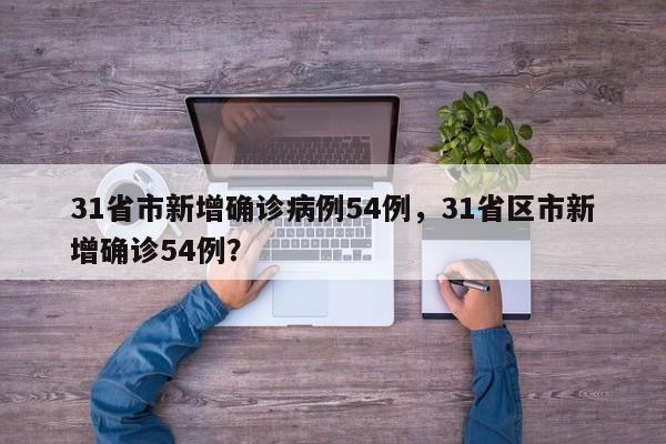 31省市新增确诊病例54例，31省区市新增确诊54例？
