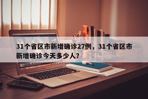 31个省区市新增确诊27例，31个省区市新增确诊今天多少人？