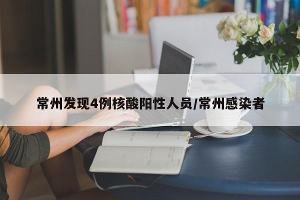 常州发现4例核酸阳性人员/常州感染者
