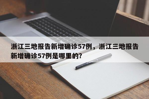 浙江三地报告新增确诊57例，浙江三地报告新增确诊57例是哪里的？
