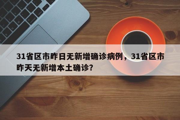 31省区市昨日无新增确诊病例，31省区市昨天无新增本土确诊？