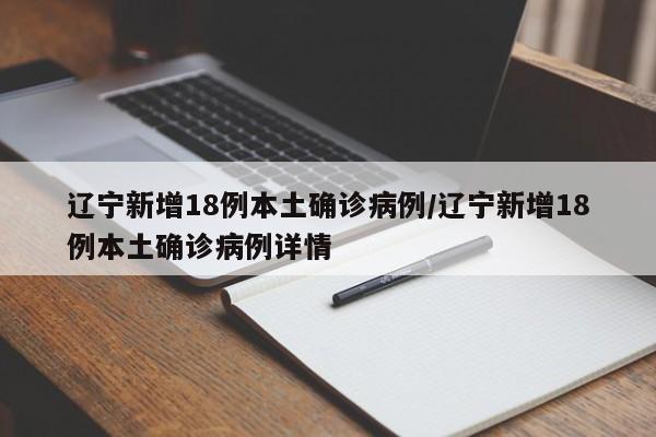 辽宁新增18例本土确诊病例/辽宁新增18例本土确诊病例详情
