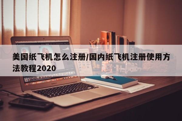 美国纸飞机怎么注册/国内纸飞机注册使用方法教程2020