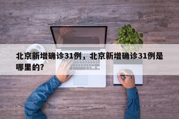 北京新增确诊31例,北京新增确诊31例是哪里的?